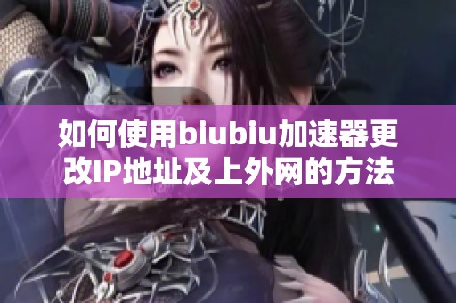 如何使用biubiu加速器更改IP地址及上外网的方法