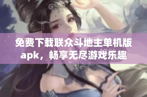 免费下载联众斗地主单机版apk，畅享无尽游戏乐趣
