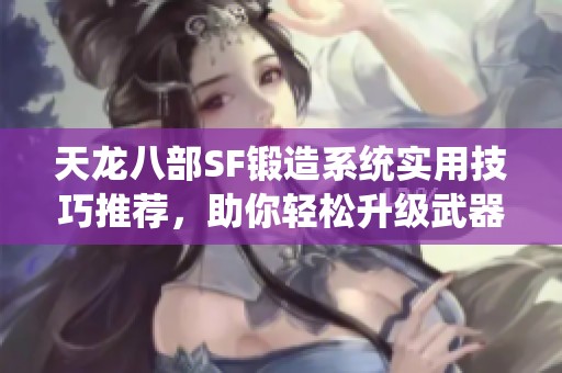 天龙八部SF锻造系统实用技巧推荐，助你轻松升级武器！