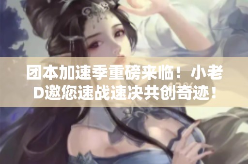 团本加速季重磅来临！小老D邀您速战速决共创奇迹！