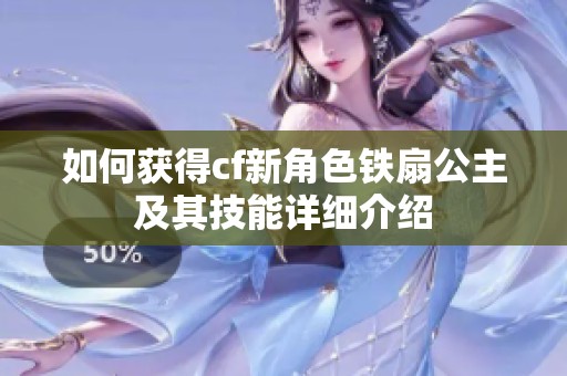 如何获得cf新角色铁扇公主及其技能详细介绍