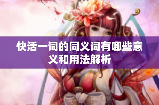 快活一词的同义词有哪些意义和用法解析
