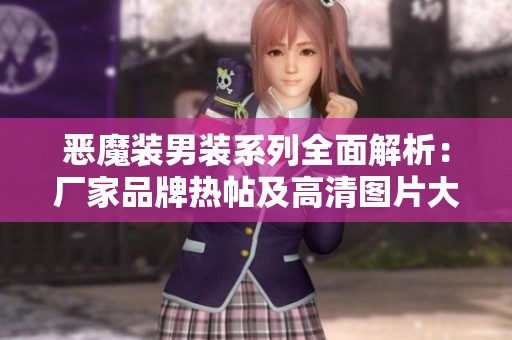 恶魔装男装系列全面解析：厂家品牌热帖及高清图片大汇总