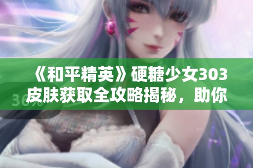 《和平精英》硬糖少女303皮肤获取全攻略揭秘，助你轻松拥有！
