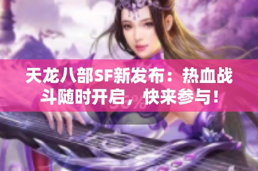 天龙八部SF新发布：热血战斗随时开启，快来参与！