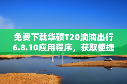 免费下载华硕T20滴滴出行6.8.10应用程序，获取便捷出行体验