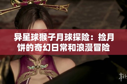 异星球猴子月球探险：捡月饼的奇幻日常和浪漫冒险