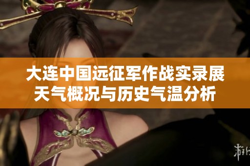 大连中国远征军作战实录展天气概况与历史气温分析