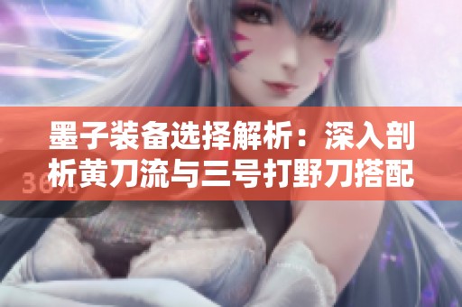 墨子装备选择解析：深入剖析黄刀流与三号打野刀搭配技巧