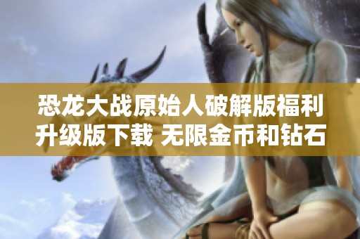 恐龙大战原始人破解版福利升级版下载 无限金币和钻石等你来拿