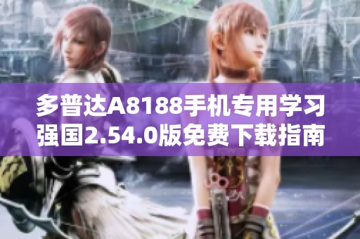 多普达A8188手机专用学习强国2.54.0版免费下载指南