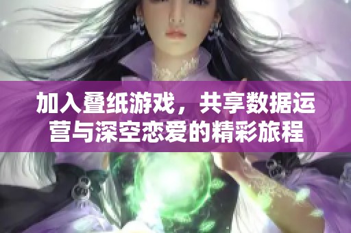 加入叠纸游戏，共享数据运营与深空恋爱的精彩旅程