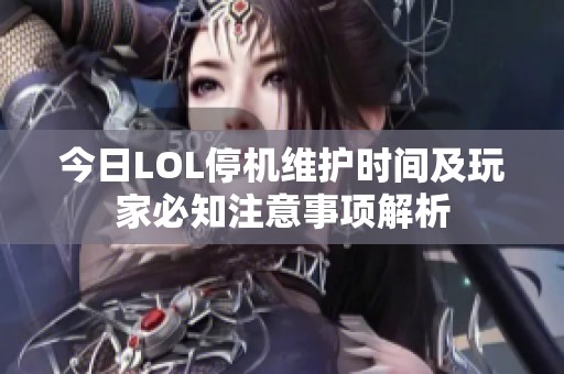 今日LOL停机维护时间及玩家必知注意事项解析