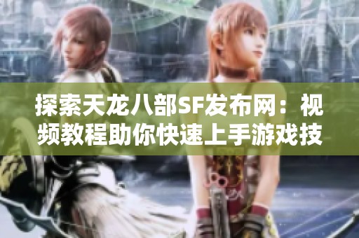 探索天龙八部SF发布网：视频教程助你快速上手游戏技巧