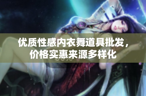 优质性感内衣舞道具批发，价格实惠来源多样化
