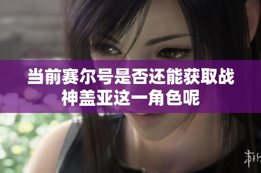 当前赛尔号是否还能获取战神盖亚这一角色呢