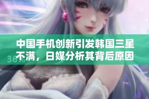 中国手机创新引发韩国三星不满，日媒分析其背后原因