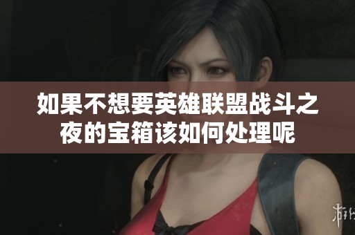 如果不想要英雄联盟战斗之夜的宝箱该如何处理呢