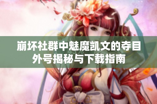 崩坏社群中魅魔凯文的夺目外号揭秘与下载指南