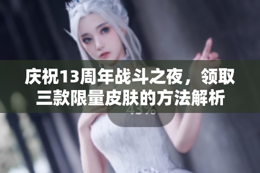 庆祝13周年战斗之夜，领取三款限量皮肤的方法解析