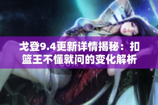 戈登9.4更新详情揭秘：扣篮王不懂就问的变化解析