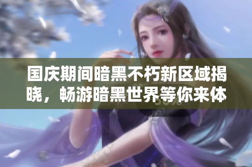 国庆期间暗黑不朽新区域揭晓，畅游暗黑世界等你来体验！