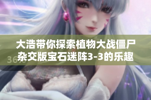 大浩带你探索植物大战僵尸杂交版宝石迷阵3-3的乐趣与技巧