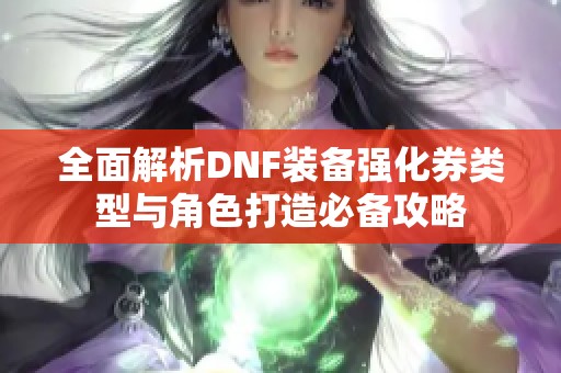全面解析DNF装备强化券类型与角色打造必备攻略