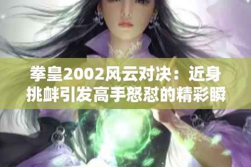拳皇2002风云对决：近身挑衅引发高手怒怼的精彩瞬间
