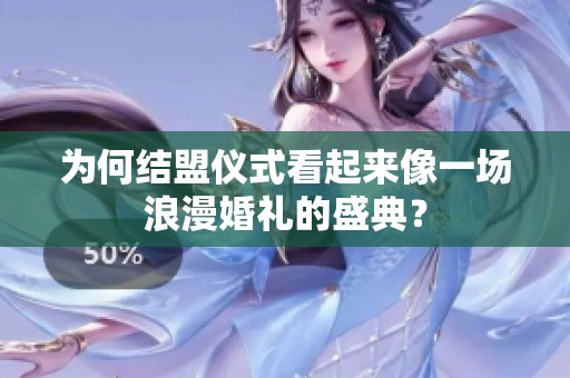 为何结盟仪式看起来像一场浪漫婚礼的盛典？