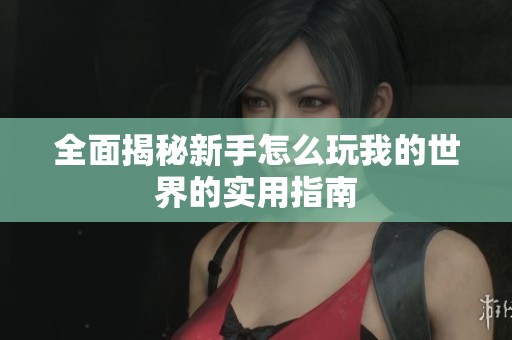 全面揭秘新手怎么玩我的世界的实用指南