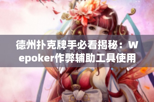德州扑克牌手必看揭秘：Wepoker作弊辅助工具使用指南