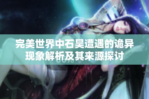完美世界中石昊遭遇的诡异现象解析及其来源探讨