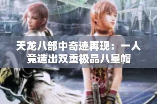 天龙八部中奇迹再现：一人竟造出双重极品八星帽