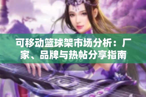 可移动篮球架市场分析：厂家、品牌与热帖分享指南
