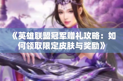 《英雄联盟冠军赠礼攻略：如何领取限定皮肤与奖励》