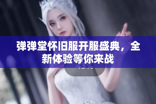 弹弹堂怀旧服开服盛典，全新体验等你来战