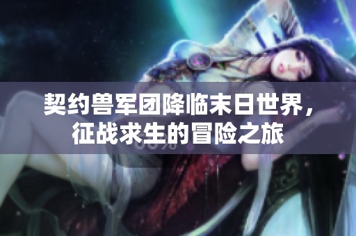 契约兽军团降临末日世界，征战求生的冒险之旅