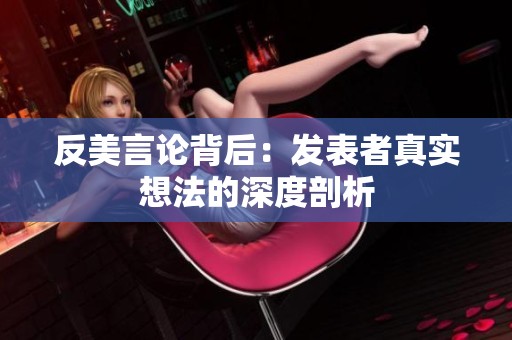 反美言论背后：发表者真实想法的深度剖析