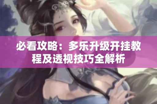 必看攻略：多乐升级开挂教程及透视技巧全解析