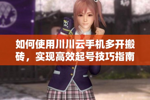 如何使用川川云手机多开搬砖，实现高效起号技巧指南