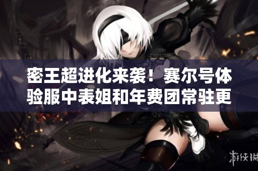 密王超进化来袭！赛尔号体验服中表姐和年费团常驻更新解析