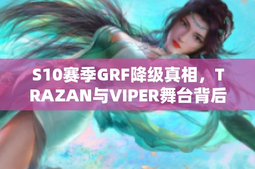 S10赛季GRF降级真相，TRAZAN与VIPER舞台背后的摆烂计划揭秘