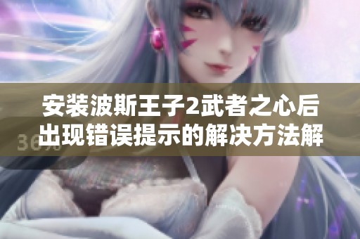 安装波斯王子2武者之心后出现错误提示的解决方法解析