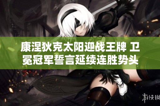 康涅狄克太阳迎战王牌 卫冕冠军誓言延续连胜势头
