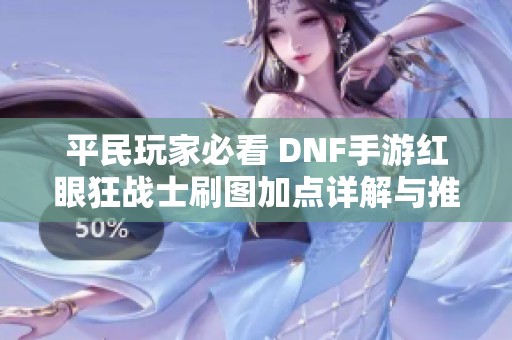 平民玩家必看 DNF手游红眼狂战士刷图加点详解与推荐