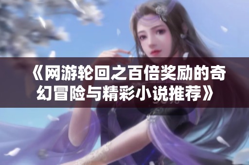 《网游轮回之百倍奖励的奇幻冒险与精彩小说推荐》