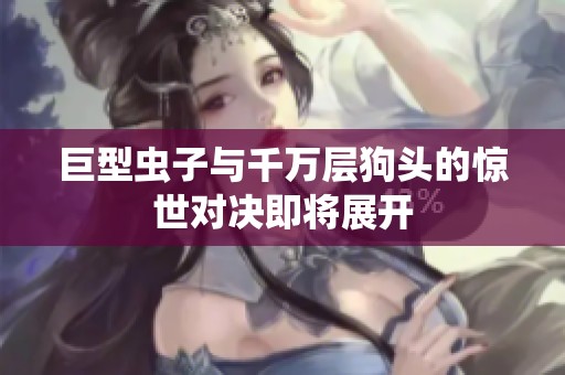 巨型虫子与千万层狗头的惊世对决即将展开