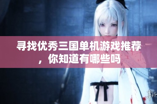 寻找优秀三国单机游戏推荐，你知道有哪些吗
