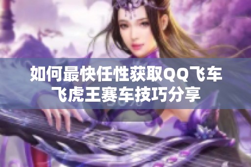 如何最快任性获取QQ飞车飞虎王赛车技巧分享